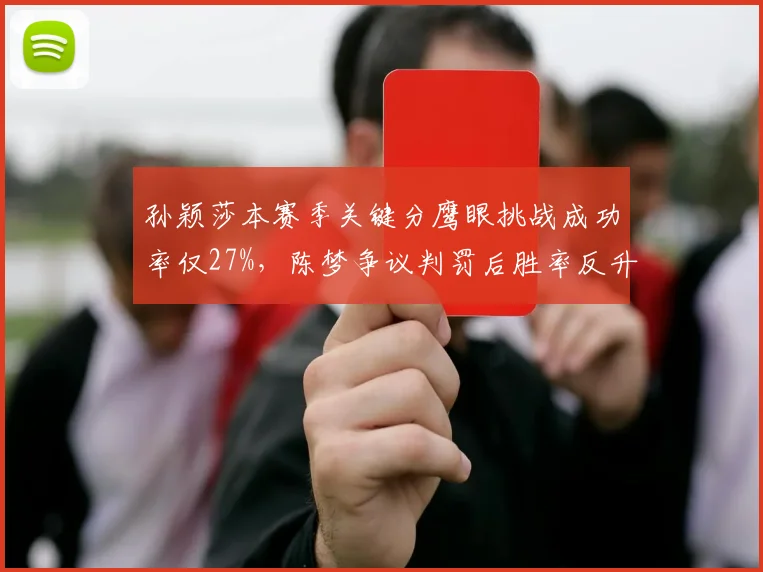 孙颖莎本赛季关键分鹰眼挑战成功率仅27%，陈梦争议判罚后胜率反升至100%