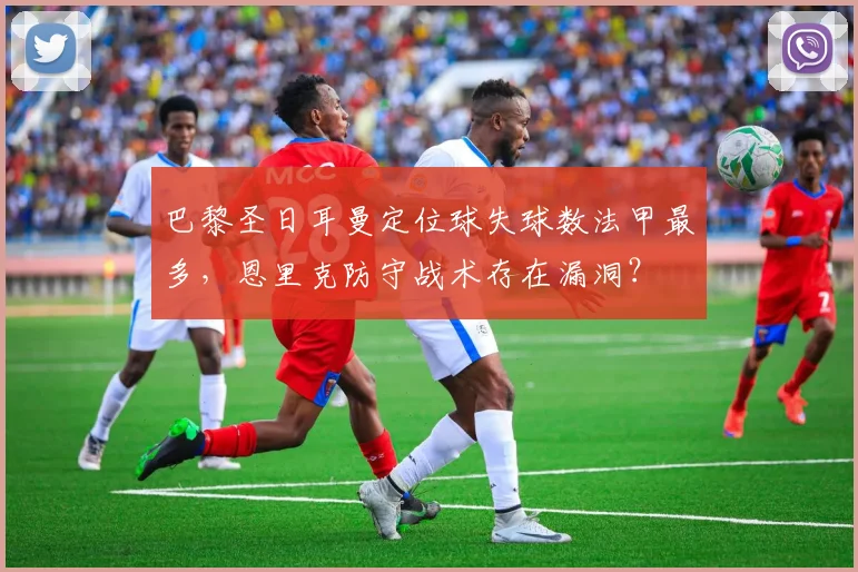 巴黎圣日耳曼定位球失球数法甲最多,恩里克防守战术存在漏洞?