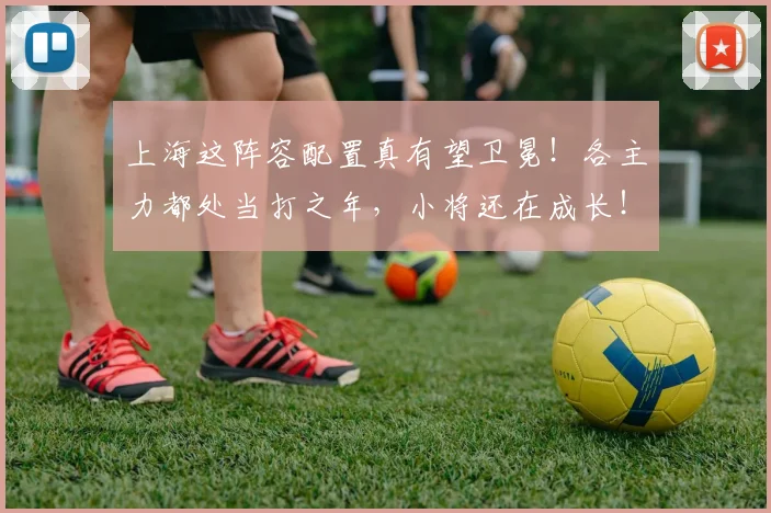 上海这阵容配置真有望卫冕！各主力都处当打之年，小将还在成长！
