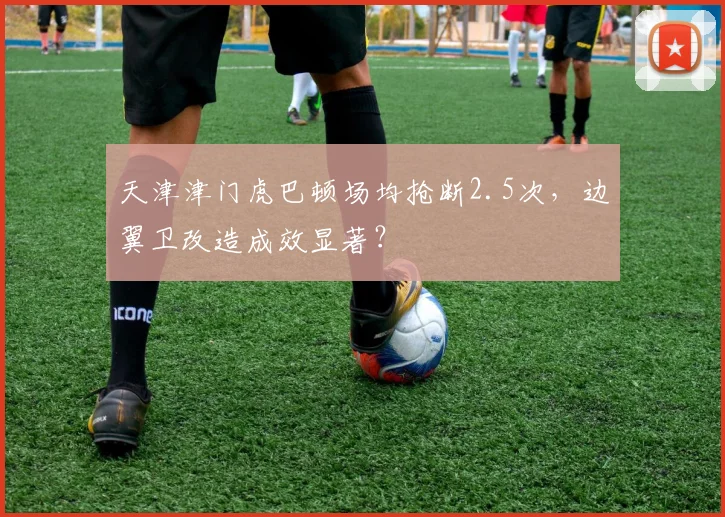 天津津门虎巴顿场均抢断2.5次,边翼卫改造成效显著?